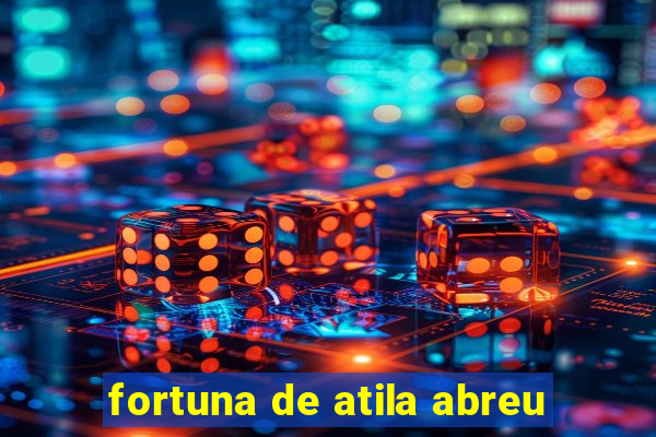 fortuna de atila abreu